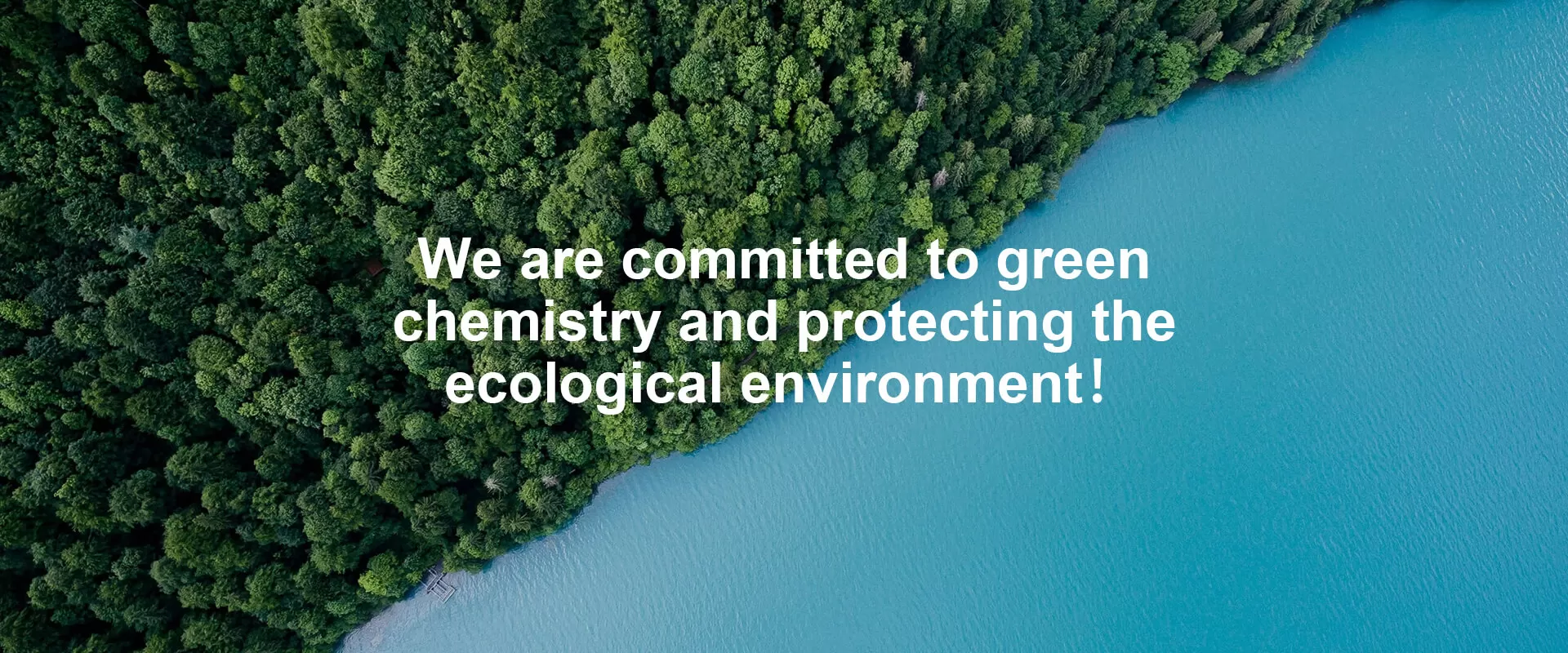 We are committed to green chemistry and protecting the ecological environment！